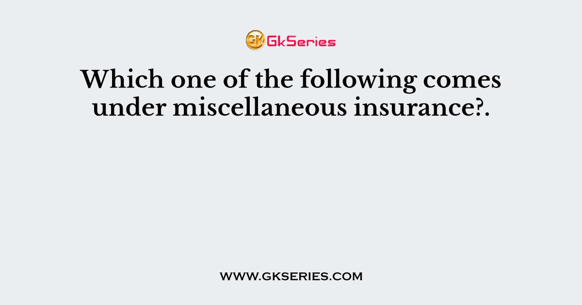 Which one of the following comes under miscellaneous insurance?.