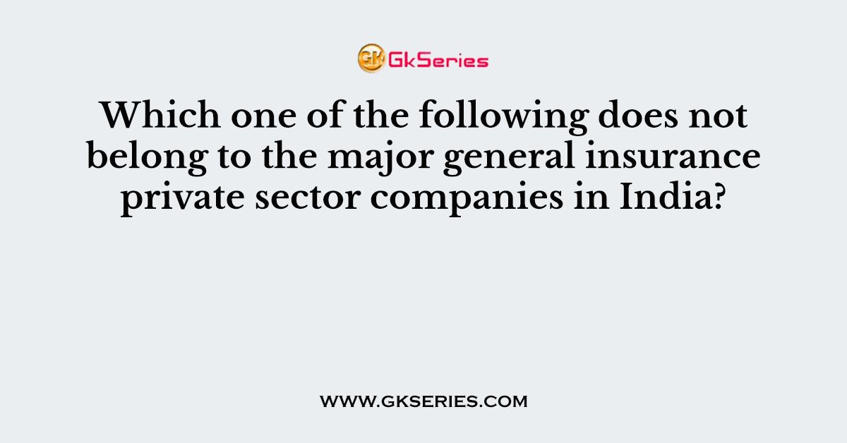 Which one of the following does not belong to the major general insurance private sector companies in India?