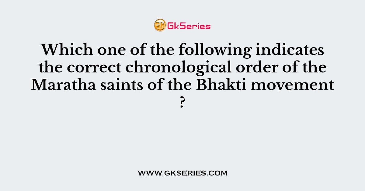 Which one of the following indicates the correct chronological order of the Maratha saints of the Bhakti movement ?