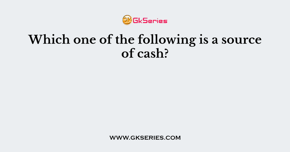 Which one of the following is a source of cash?