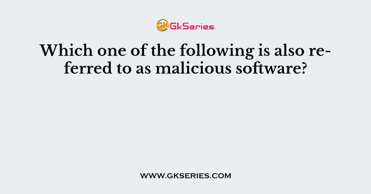 Which one of the following is also referred to as malicious software?