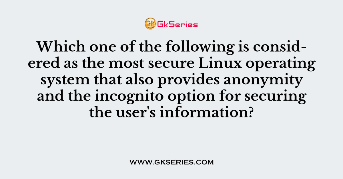 Which one of the following is considered as the most secure Linux operating system that also provides anonymity and the incognito option for securing the user's information?