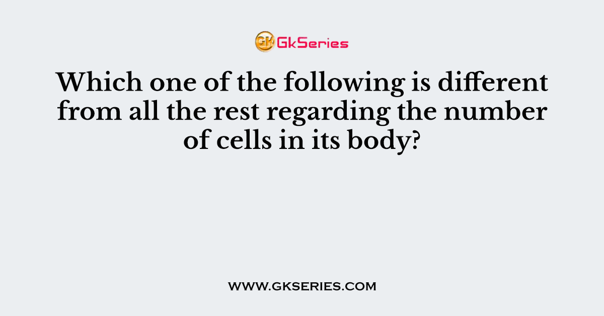 Which one of the following is different from all the rest regarding the number of cells in its body?