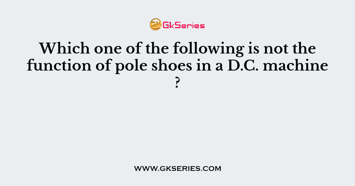 Which one of the following is not the function of pole shoes in a D.C. machine ?