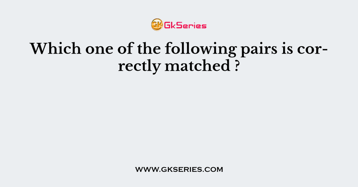 Which one of the following pairs is correctly matched ?