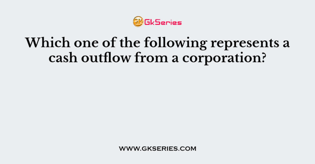 Which one of the following represents a cash outflow from a corporation?