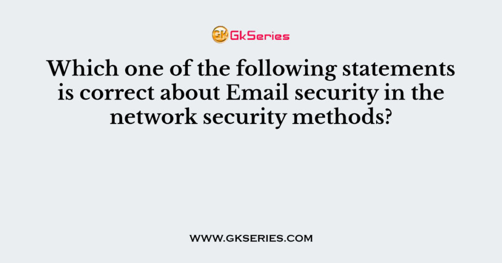 Which one of the following statements is correct about Email security in the network security methods?