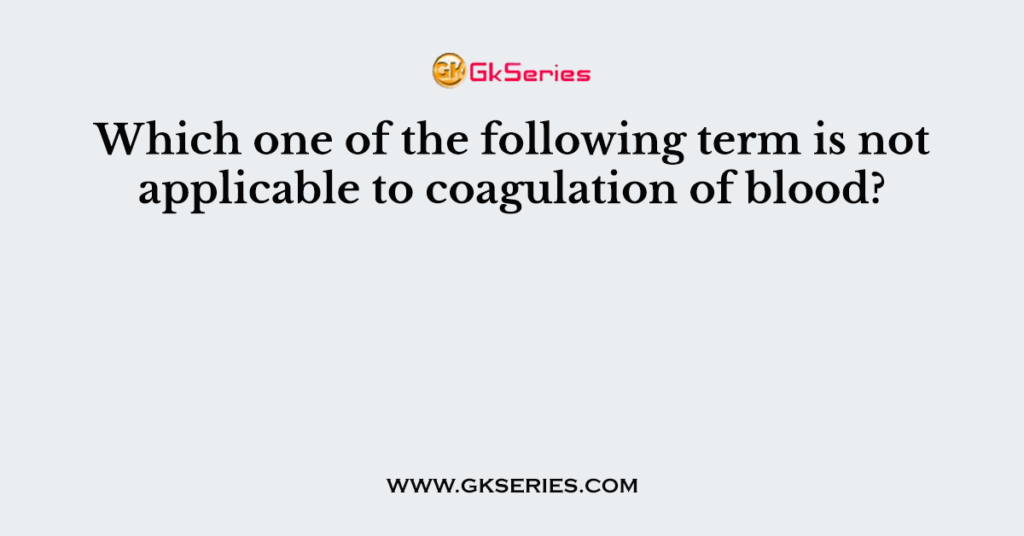 Which one of the following term is not applicable to coagulation of blood?