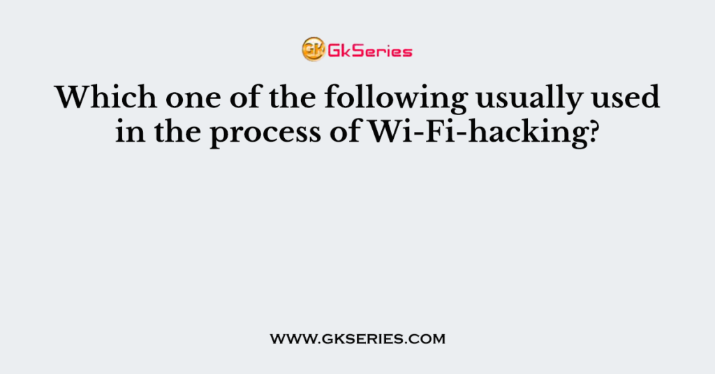 Which one of the following usually used in the process of Wi-Fi-hacking?