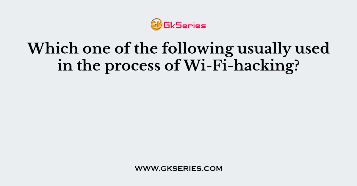 Which one of the following usually used in the process of Wi-Fi-hacking?