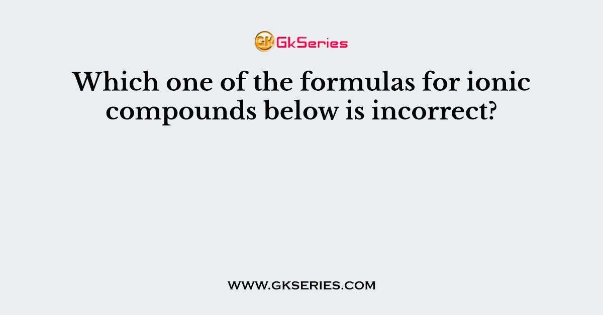 Which one of the formulas for ionic compounds below is incorrect?