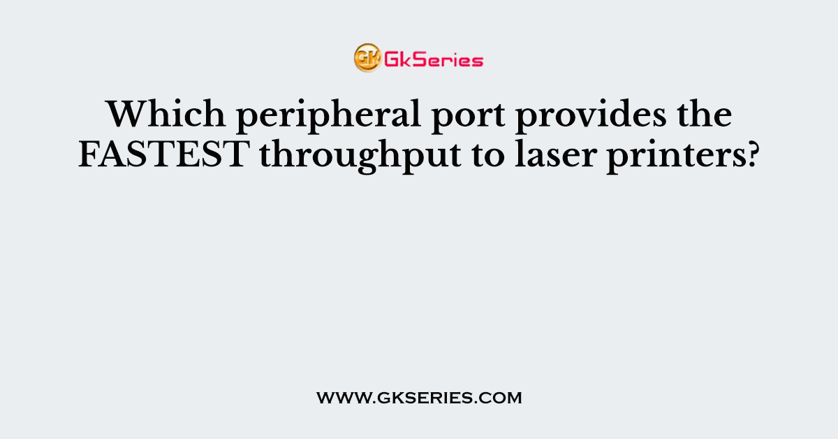 Which peripheral port provides the FASTEST throughput to laser printers?