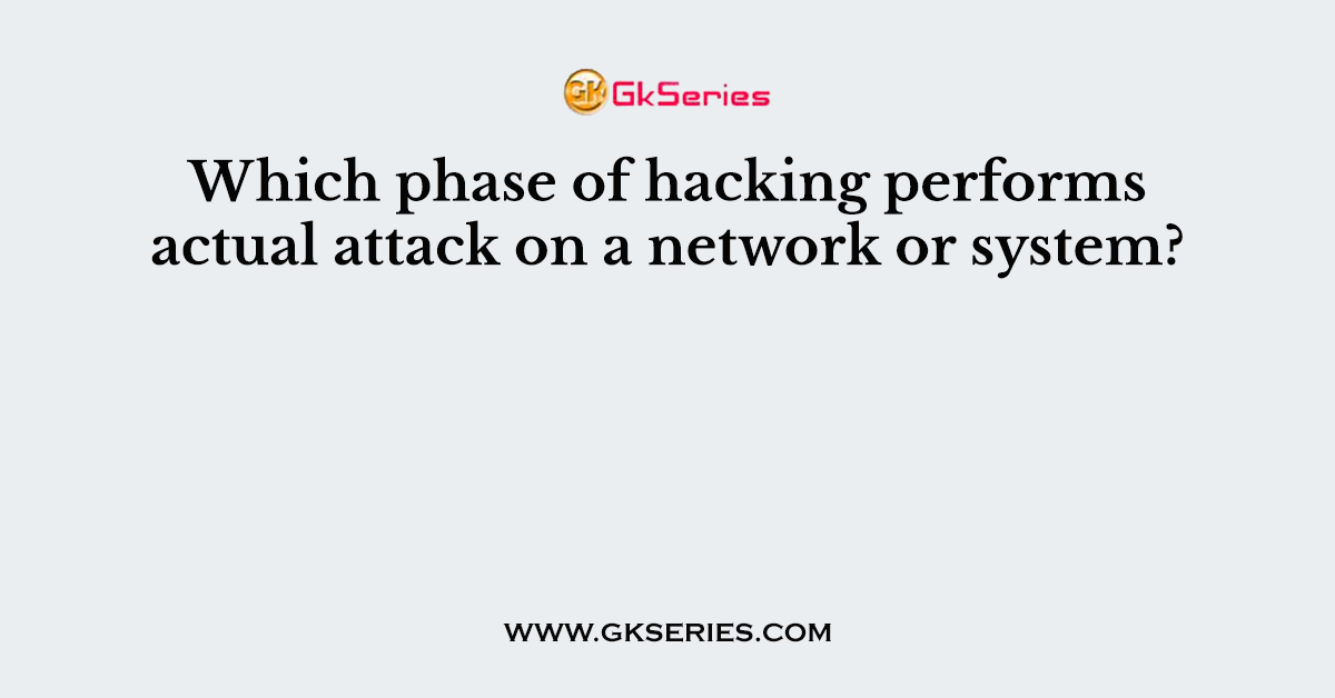 Which phase of hacking performs actual attack on a network or system?