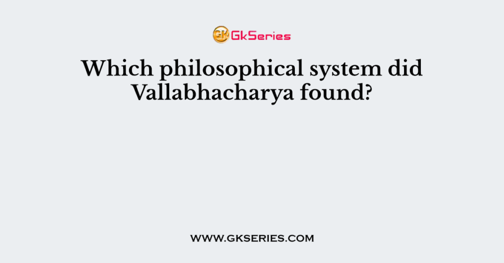 Which philosophical system did Vallabhacharya found?