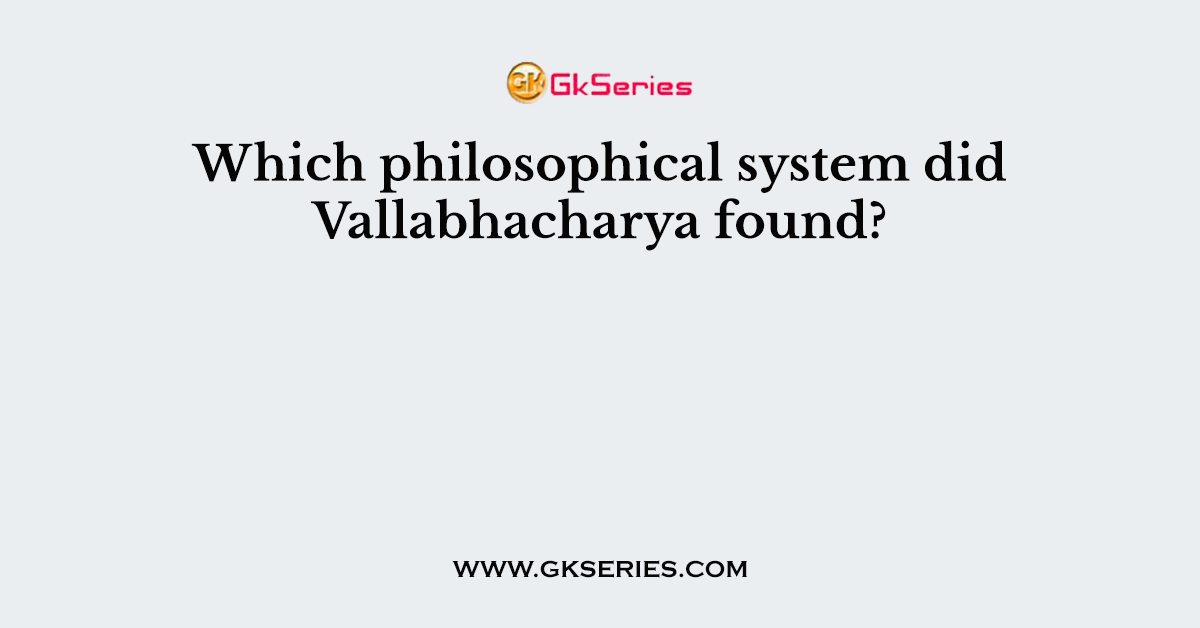 Which philosophical system did Vallabhacharya found?