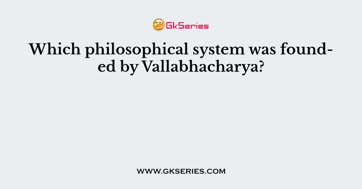 Which philosophical system was founded by Vallabhacharya?