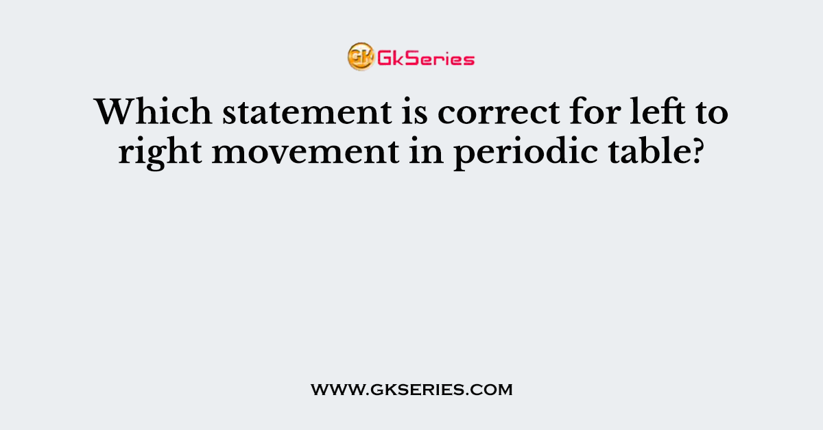Which statement is correct for left to right movement in periodic table?