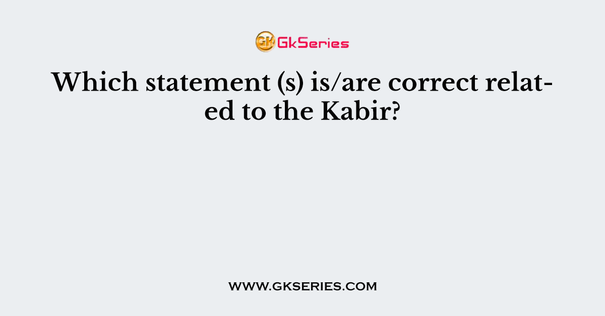Which statement (s) is/are correct related to the Kabir?