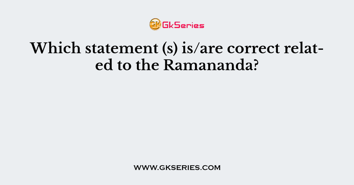 Which statement (s) is/are correct related to the Ramananda?