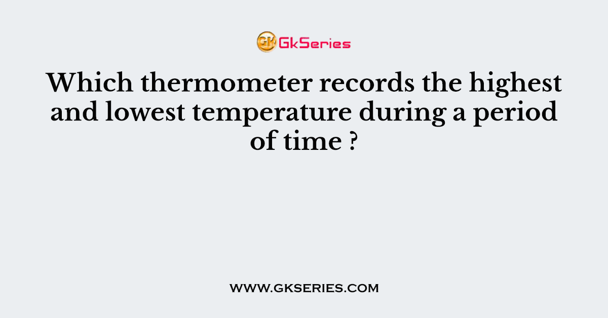 Which thermometer records the highest and lowest temperature during a period of time ?