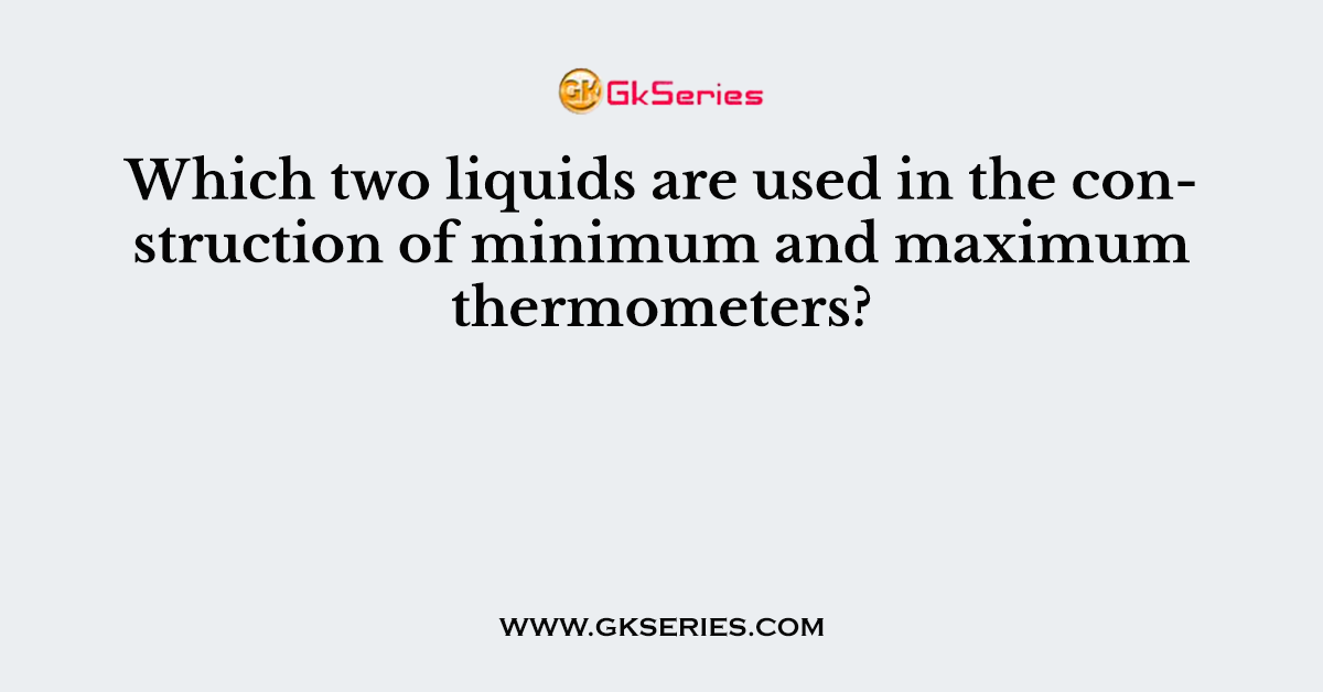 Which two liquids are used in the construction of minimum and maximum thermometers?
