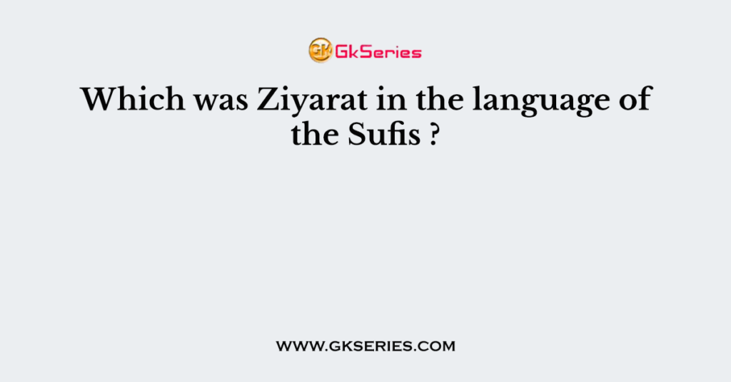 Which was Ziyarat in the language of the Sufis ?