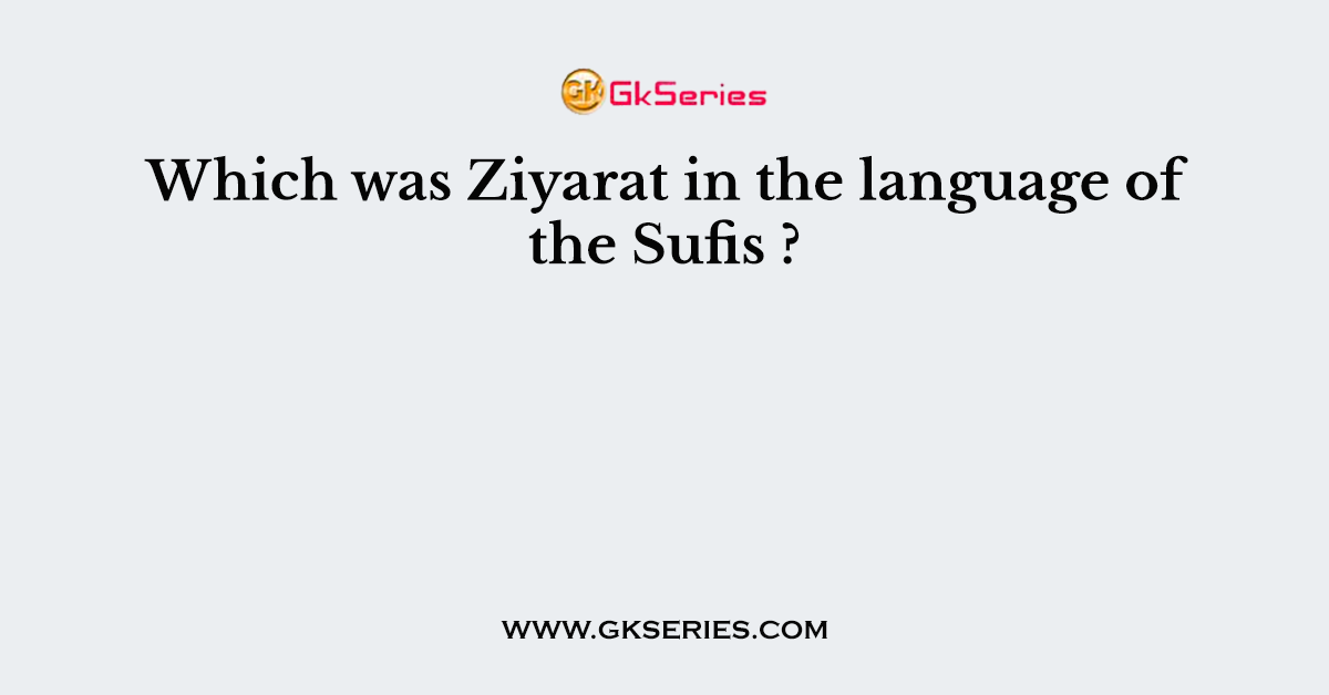 Which was Ziyarat in the language of the Sufis ?
