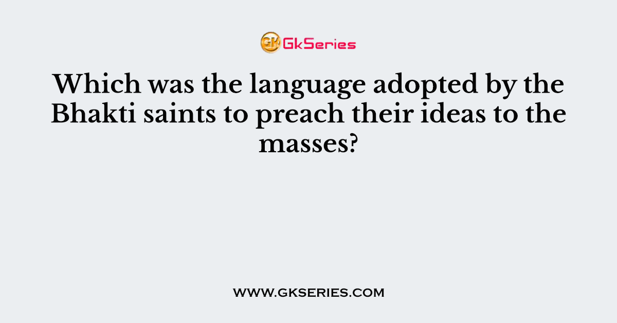 Which was the language adopted by the Bhakti saints to preach their ideas to the masses?