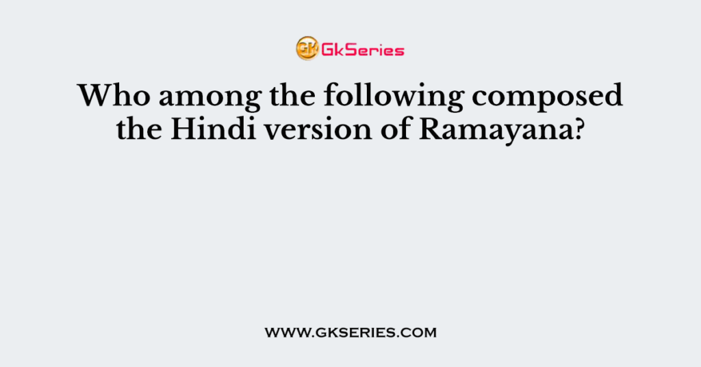 Who among the following composed the Hindi version of Ramayana?