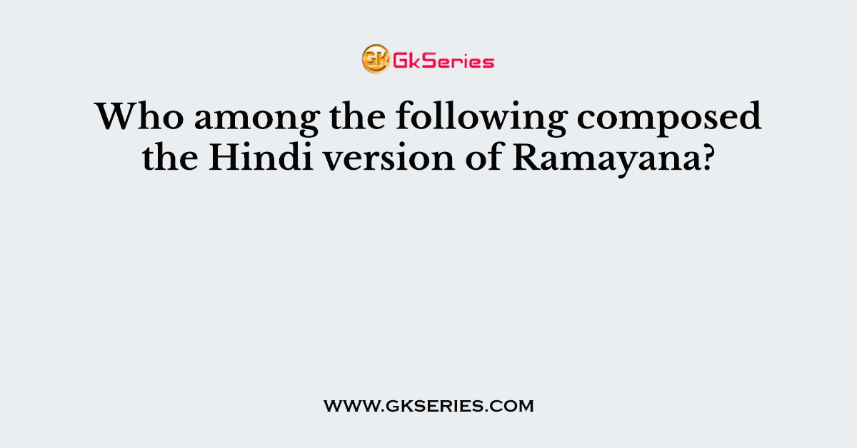 Who among the following composed the Hindi version of Ramayana?