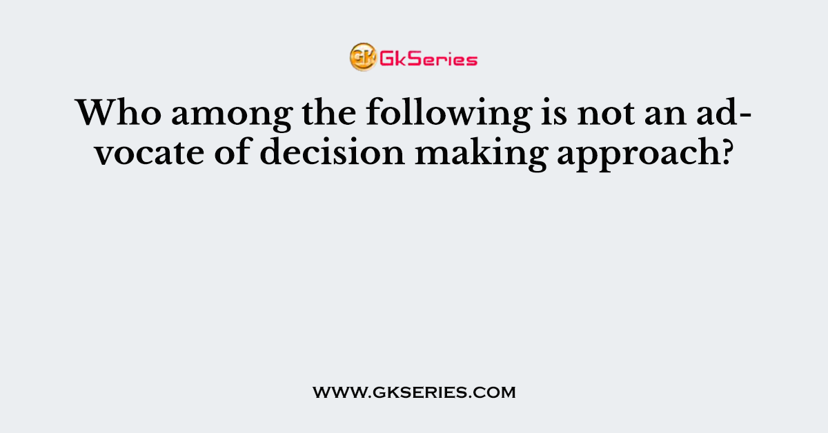 Who among the following is not an advocate of decision making approach?