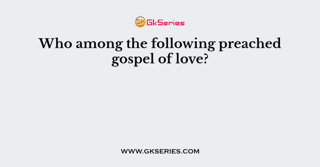 Who among the following preached gospel of love?