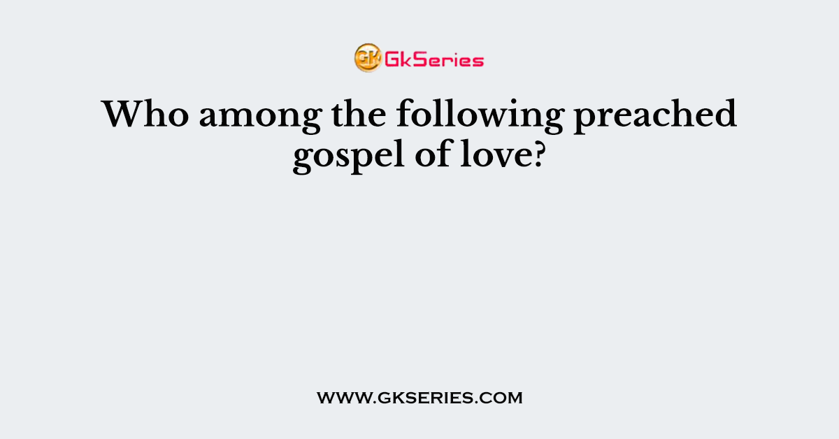 Who among the following preached gospel of love?
