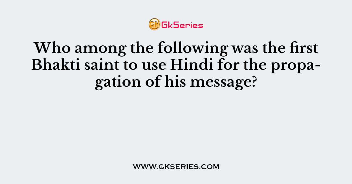 Who among the following was the first Bhakti saint to use Hindi for the propagation of his message?