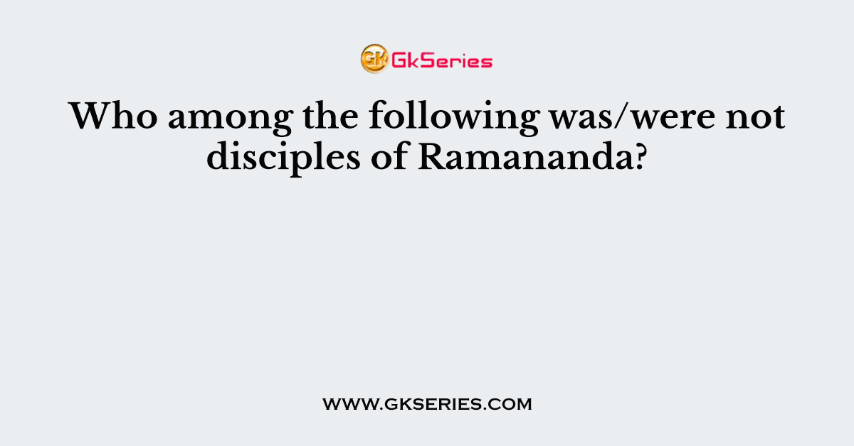 Who among the following was/were not disciples of Ramananda?