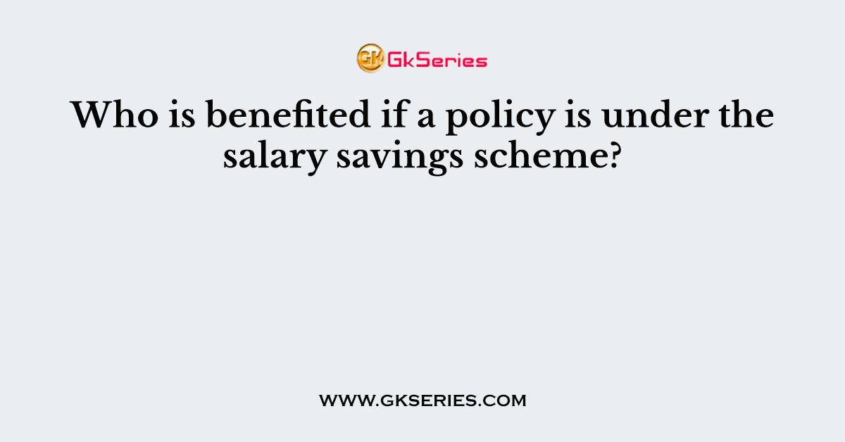 Who is benefited if a policy is under the salary savings scheme?
