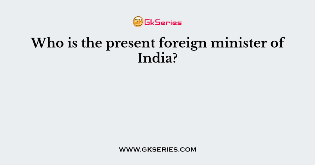 Who is the present foreign minister of India?