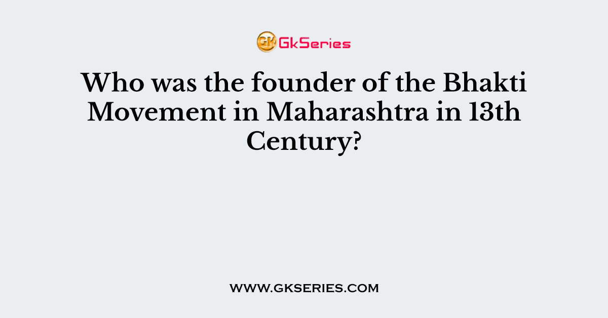 Who was the founder of the Bhakti Movement in Maharashtra in 13th Century?