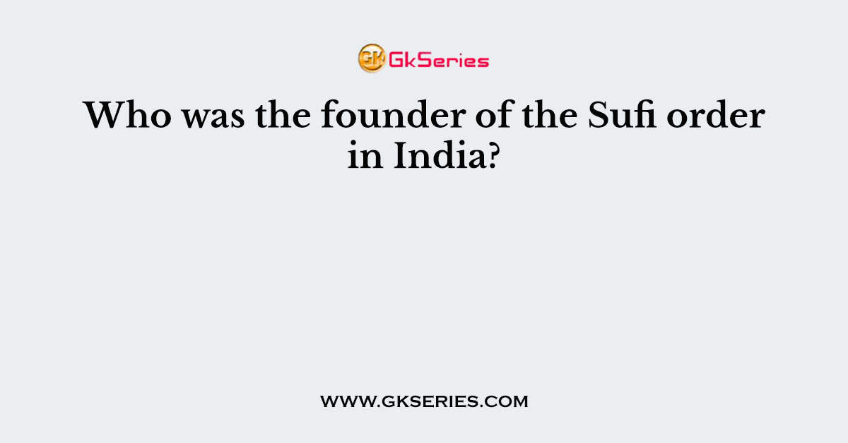 Who was the founder of the Sufi order in India?