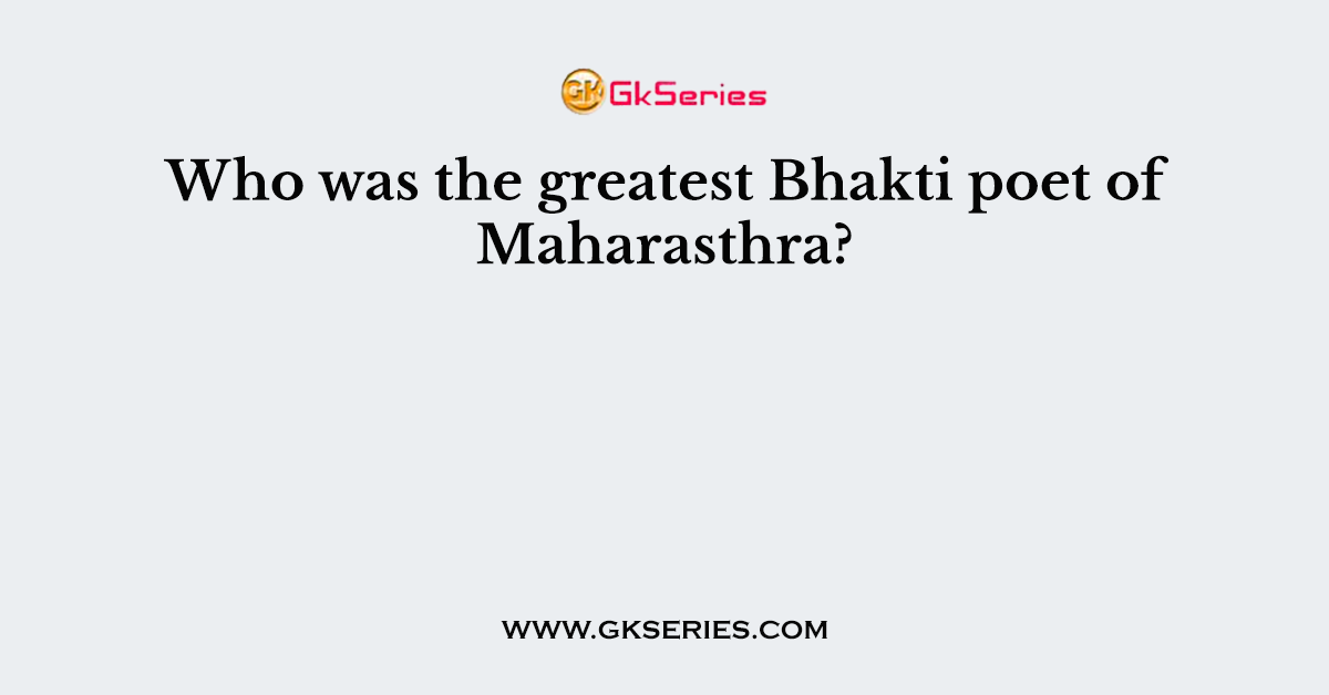 Who was the greatest Bhakti poet of Maharasthra?