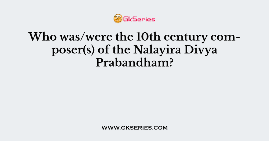 Who was/were the 10th century composer(s) of the Nalayira Divya Prabandham?