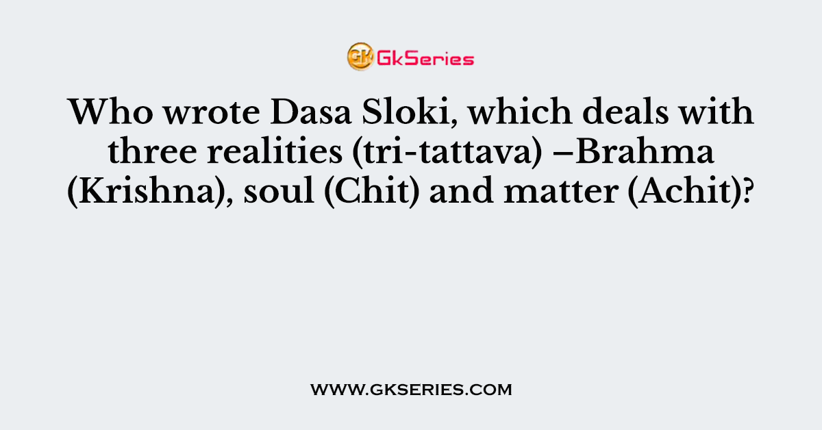 Who wrote Dasa Sloki, which deals with three realities (tri-tattava) –Brahma (Krishna), soul (Chit) and matter (Achit)?