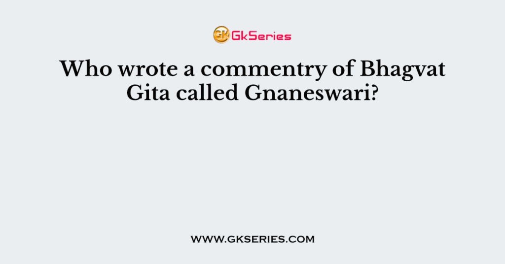 Who wrote a commentry of Bhagvat Gita called Gnaneswari?