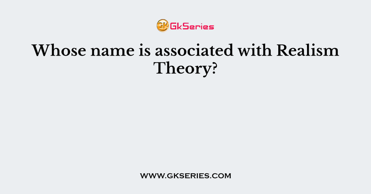 Whose name is associated with Realism Theory?