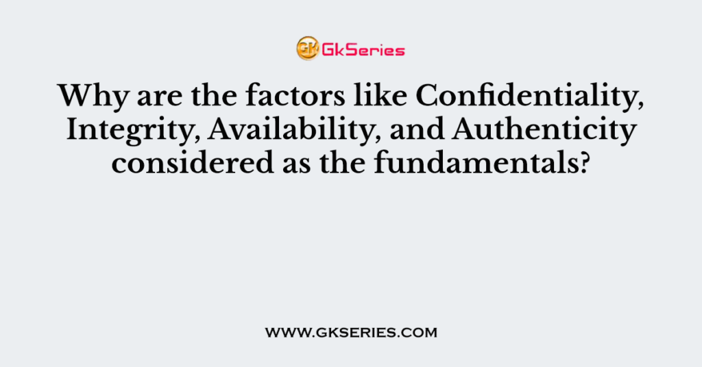 Why are the factors like Confidentiality, Integrity, Availability, and Authenticity considered as the fundamentals?