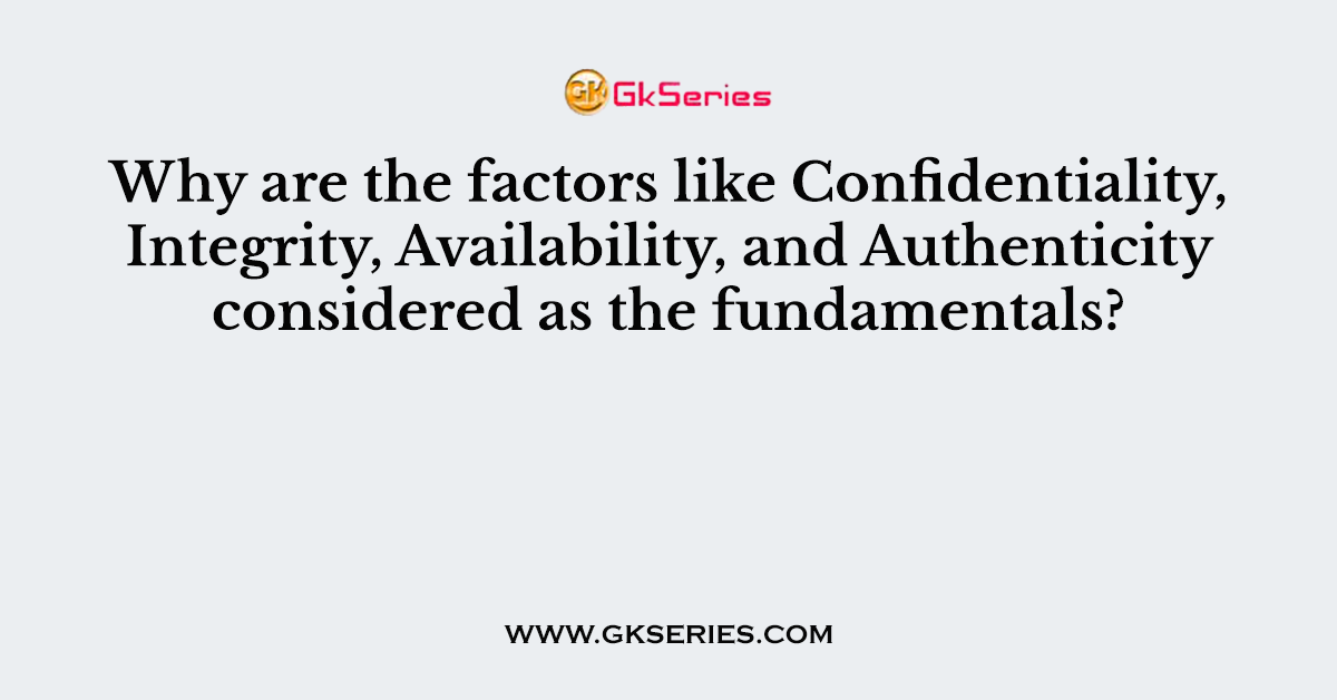 Why are the factors like Confidentiality, Integrity, Availability, and Authenticity considered as the fundamentals?