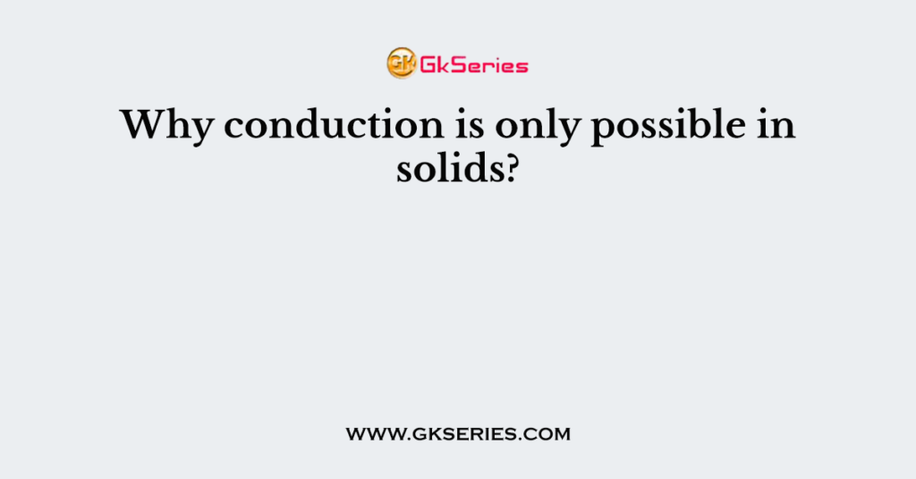 Why conduction is only possible in solids?