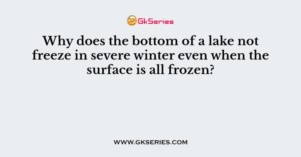 Why does the bottom of a lake not freeze in severe winter even when the surface is all frozen?