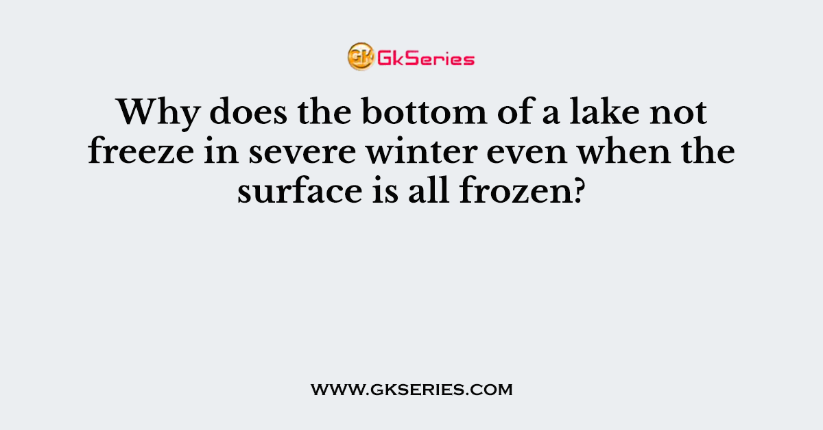 Why does the bottom of a lake not freeze in severe winter even when the surface is all frozen?