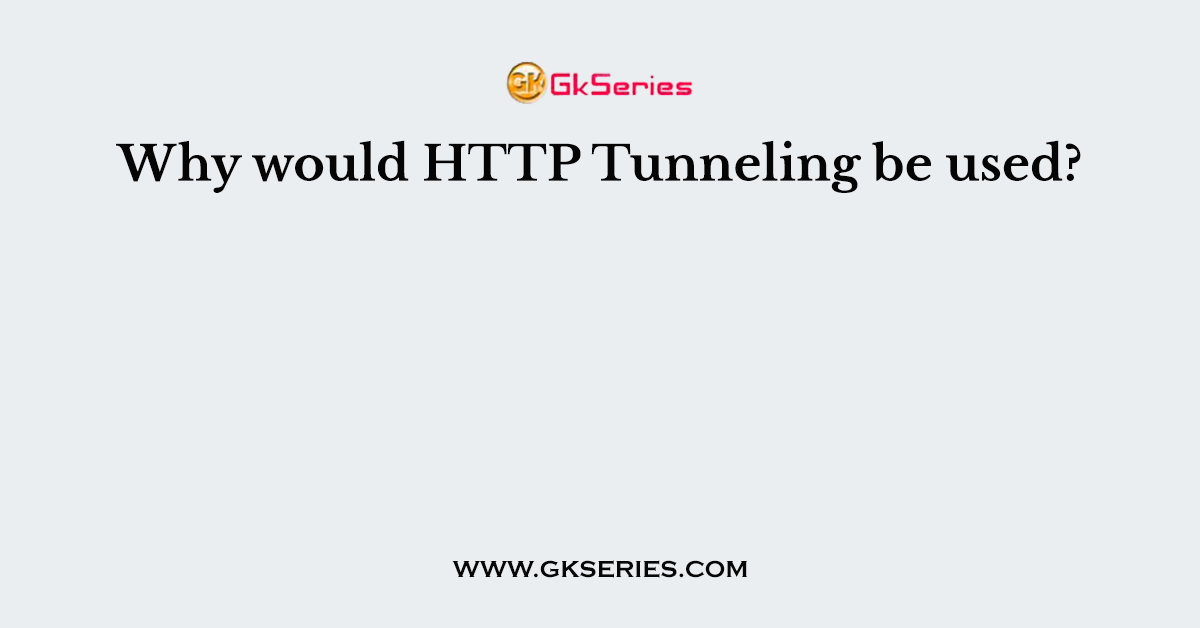 Why would HTTP Tunneling be used?
